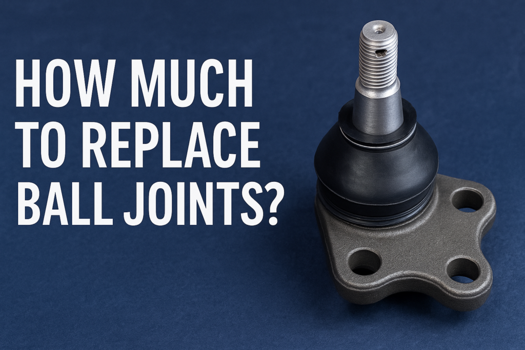 How Much to Replace Ball Joints: A Comprehensive Cost Guide(2025)